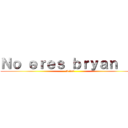 Ｎｏ ｅｒｅｓ ｂｒｙａｎ ：ｖ (A ver)