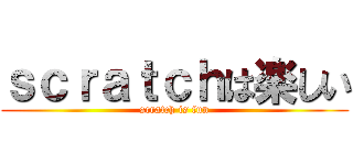 ｓｃｒａｔｃｈは楽しい (scratch is fun)