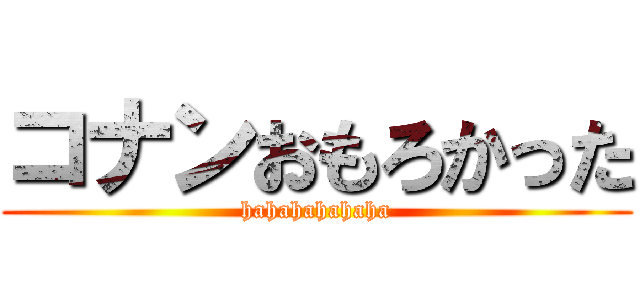 コナンおもろかった (hahahahahaha)