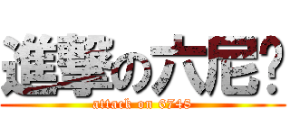 進撃の六尼玛 (attack on 6748)