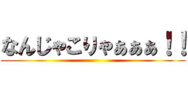 なんじゃこりゃぁぁぁ！！ ()