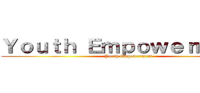 Ｙｏｕｔｈ Ｅｍｐｏｗｅｒｍｅｎｔ (Youth Empowerment)