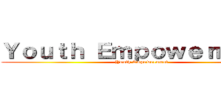 Ｙｏｕｔｈ Ｅｍｐｏｗｅｒｍｅｎｔ (Youth Empowerment)