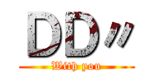 ＤＤ〃 (With you)