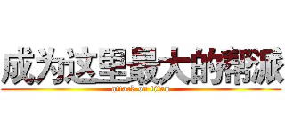 成为这里最大的帮派 (attack on titan)
