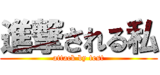 進撃される私 (attack by test)