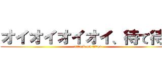 オイオイオイオイ、待て待て (attack on titan)
