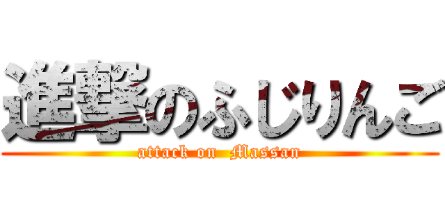 進撃のふじりんご (attack on  Massan)