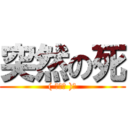 突然の死 (( ◠‿◠ )☛)