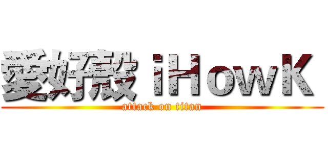 愛好殼ｉＨｏｗＫ  (attack on titan)
