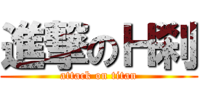 進撃のＨ刹 (attack on titan)