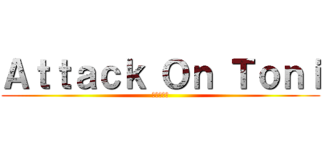 Ａｔｔａｃｋ Ｏｎ Ｔｏｎｉ (進撃の巨人)