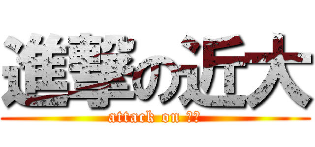 進撃の近大 (attack on 近大)