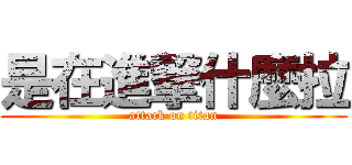 是在進撃什麼拉 (attack on titan)