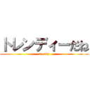トレンディーだね (trendy)