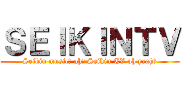 ＳＥＩＫＩＮＴＶ (Seikin music♪ ah♪ Seikin TV oh yeah♪)