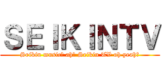 ＳＥＩＫＩＮＴＶ (Seikin music♪ ah♪ Seikin TV oh yeah♪)