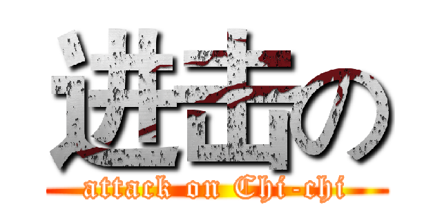 进击の (attack on Chi-chi)