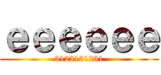ｅｅｅｅｅｅ (3123131231)