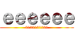 ｅｅｅｅｅｅ (3123131231)