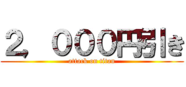 ２，０００円引き (attack on titan)