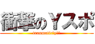 衝撃のＹスポ (traumatic　yスポ)