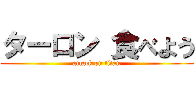 ターロン 食べよう (attack on titan)