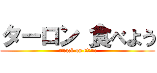 ターロン 食べよう (attack on titan)