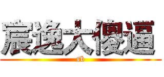 宸逸大傻逼  (sb)