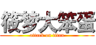 筱梦大笨蛋 (attack on titan)