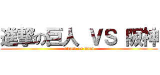 進撃の巨人 ＶＳ 阪神 (attack on titan)