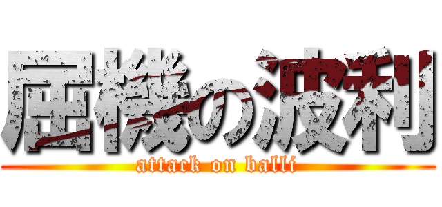 屈機の波利 (attack on balli)