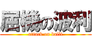 屈機の波利 (attack on balli)