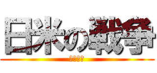 日米の戦争 (絶頂対決)