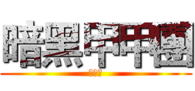 暗黑甲甲團 (歡迎您)