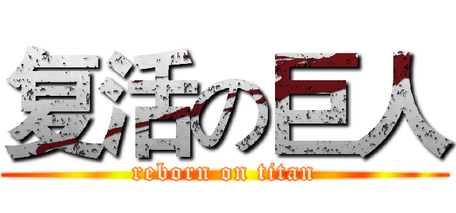 复活の巨人 (reborn on titan)