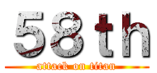 ５８ｔｈ (attack on titan)