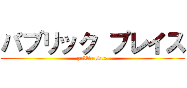 パブリック プレイス (public place)