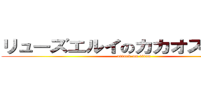 リューズエルイのカカオストーリー (attack on titan)