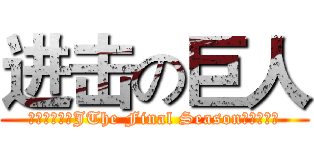 进击の巨人 (「進繫の巨人JThe Final Season製作委員会)