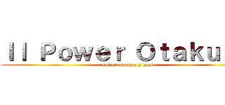 ｌｌ Ｐｏｗｅｒ Ｏｔａｋｕ ｌｌ (anime-manga y mas)
