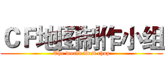 ＣＦ地图制作小组 (The world first chop)