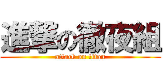 進撃の徹夜組 (attack on titan)