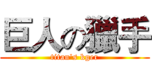 巨人の獵手 (titan's kger)