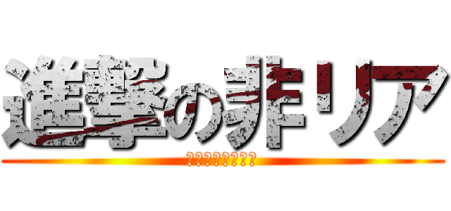 進撃の非リア (華麗なるアニオタ)