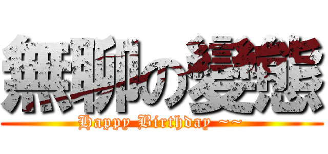 無聊の變態 (Happy Birthday ~~)
