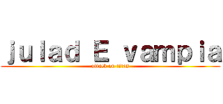 ｊｕｌａｄ Ｅ ｖａｍｐｉａ (attack on titan)