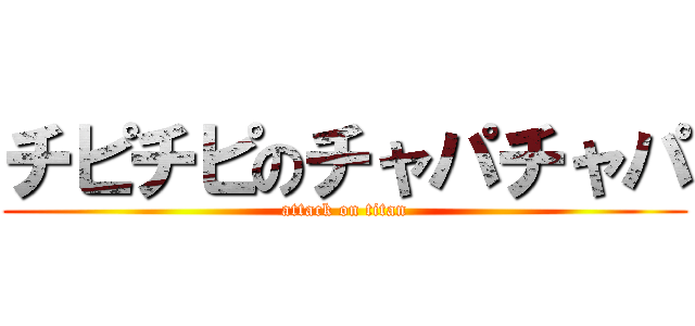 チピチピのチャパチャパ (attack on titan)