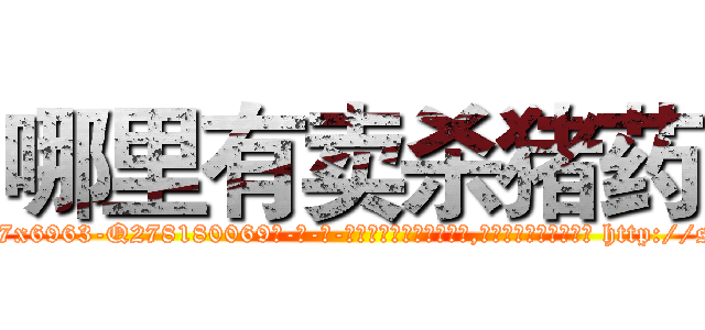 哪里有卖杀猪药 (哪里有卖杀猪药【电-186x2687x6963-Q278180069元-吉-药-业】我们做的是长期生意,靠的是老客户长期支持 http://sngk.net/ikpVS9
)