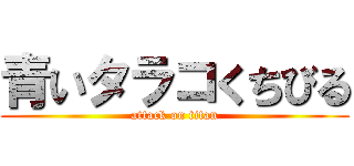 青いタラコくちびる (attack on titan)